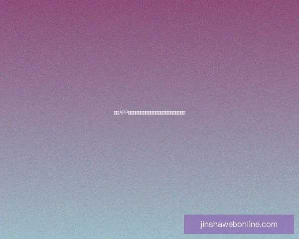 金沙APP安装包下载与安装教程全解析助您轻松体验精彩内容